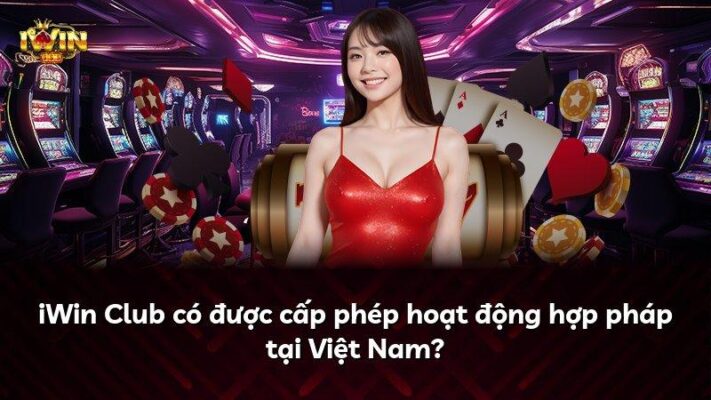 iWin Club có được cấp phép hoạt động hợp pháp tại Việt Nam?