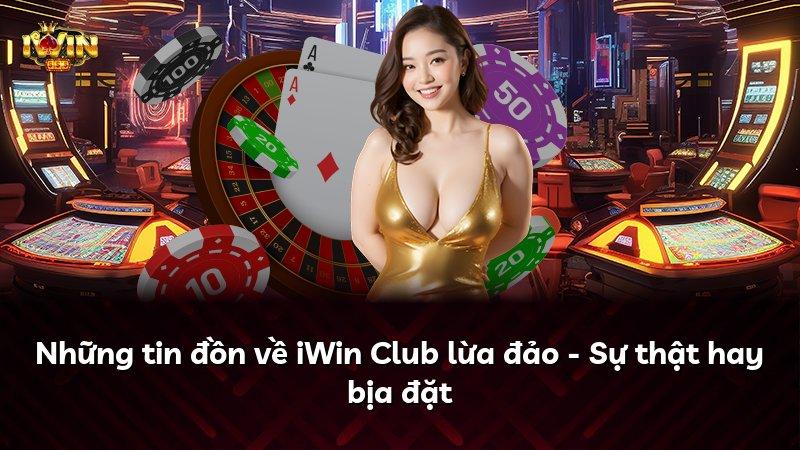 Những tin đồn về iWin Club lừa đảo - Sự thật hay bịa đặt